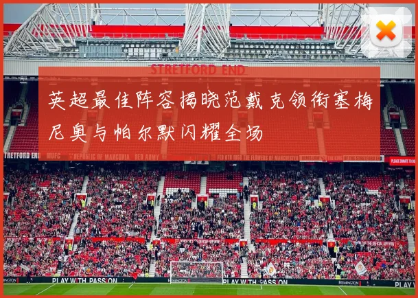 英超最佳阵容揭晓范戴克领衔塞梅尼奥与帕尔默闪耀全场
