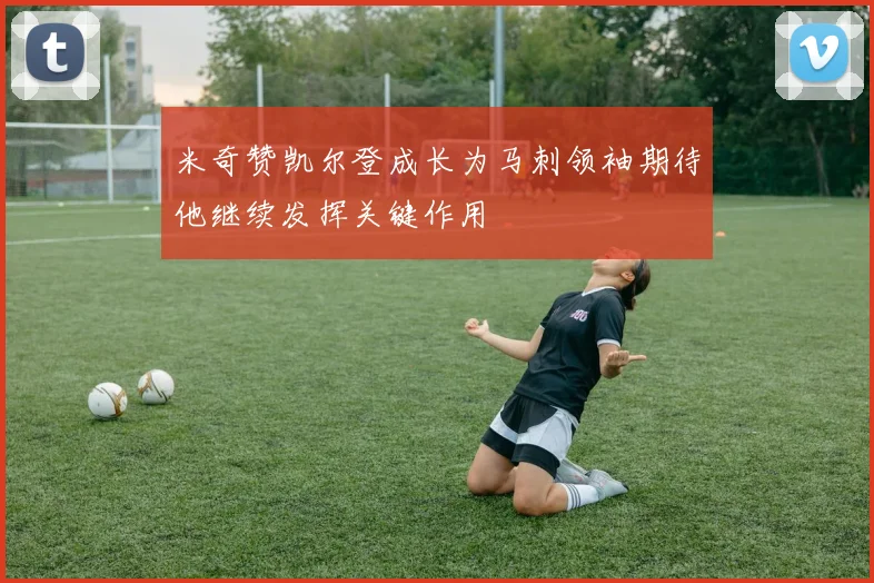 米奇赞凯尔登成长为马刺领袖期待他继续发挥关键作用
