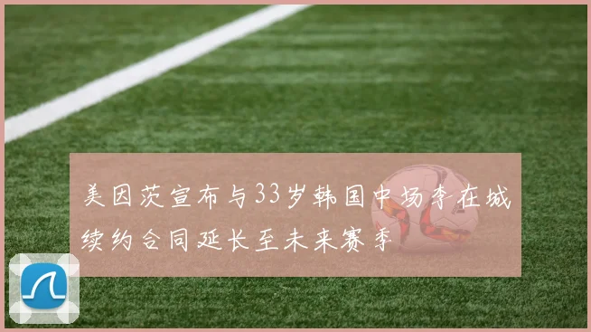 美因茨宣布与33岁韩国中场李在城续约合同延长至未来赛季
