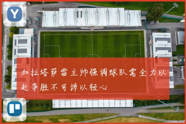 加拉塔萨雷主帅强调球队需全力以赴争胜不可掉以轻心
